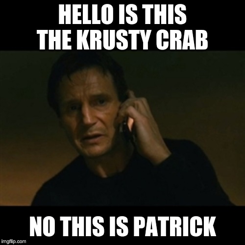 Liam Neeson Taken Meme | HELLO IS THIS THE KRUSTY CRAB; NO THIS IS PATRICK | image tagged in memes,liam neeson taken | made w/ Imgflip meme maker