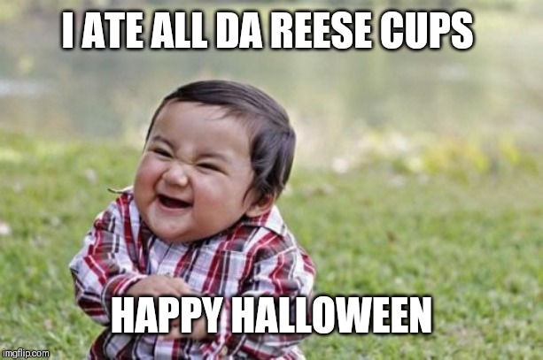 Evil Toddler Meme | I ATE ALL DA REESE CUPS; HAPPY HALLOWEEN | image tagged in memes,evil toddler | made w/ Imgflip meme maker