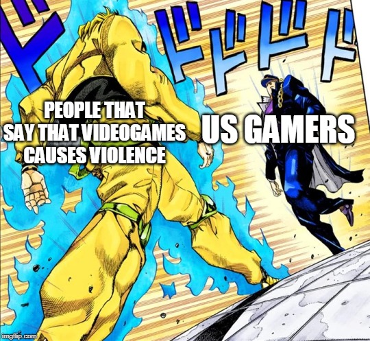Jojo's Walk | PEOPLE THAT SAY THAT VIDEOGAMES CAUSES VIOLENCE; US GAMERS | image tagged in jojo's walk | made w/ Imgflip meme maker