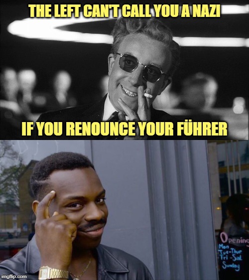 Doctor Strangelove says... | THE LEFT CAN'T CALL YOU A NAZI; IF YOU RENOUNCE YOUR FÜHRER | image tagged in memes,dr strangelove says,roll safe think about it,politics | made w/ Imgflip meme maker