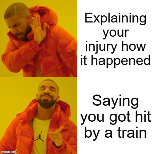 Drake Hotline Bling | Explaining your injury how it happened; Saying you got hit by a train | image tagged in memes,drake hotline bling | made w/ Imgflip meme maker