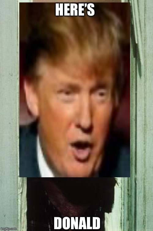 HERE’S; DONALD | image tagged in the shining,donald trump | made w/ Imgflip meme maker