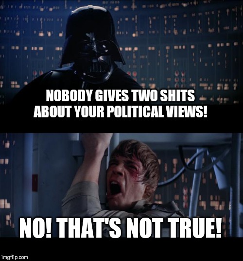 Star Wars No | NOBODY GIVES TWO SHITS ABOUT YOUR POLITICAL VIEWS! NO! THAT'S NOT TRUE! | image tagged in memes,star wars no | made w/ Imgflip meme maker