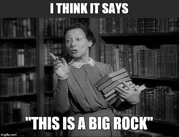 Wealthy Librarian | I THINK IT SAYS "THIS IS A BIG ROCK" | image tagged in wealthy librarian | made w/ Imgflip meme maker