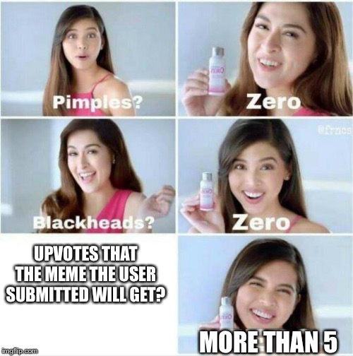 Pimples? Zero | UPVOTES THAT THE MEME THE USER SUBMITTED WILL GET? MORE THAN 5 | image tagged in pimples zero | made w/ Imgflip meme maker