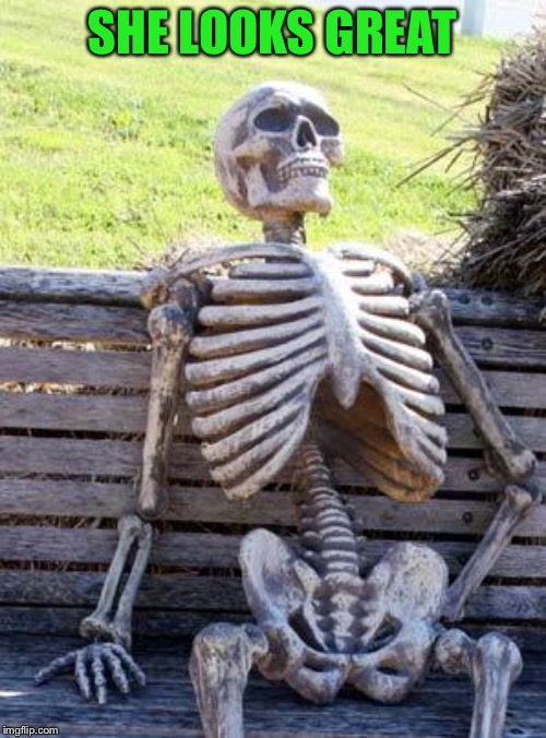 Waiting Skeleton Meme | SHE LOOKS GREAT | image tagged in memes,waiting skeleton | made w/ Imgflip meme maker