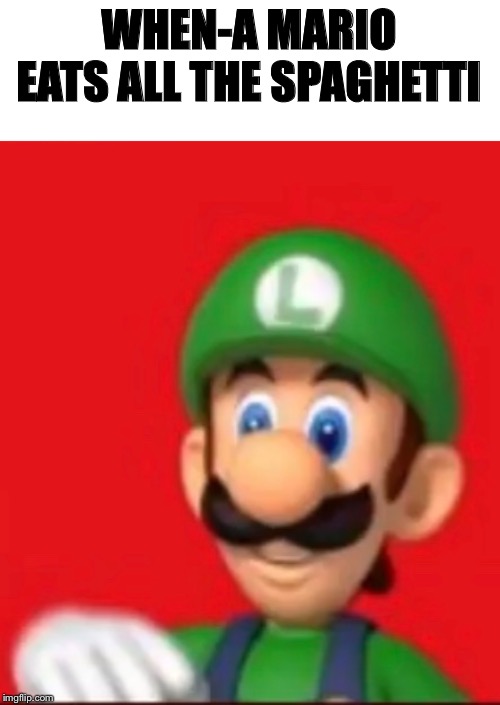 Luigi says wtf | WHEN-A MARIO EATS ALL THE SPAGHETTI | image tagged in luigi says wtf | made w/ Imgflip meme maker