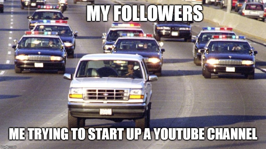 YouTube legality! | MY FOLLOWERS; ME TRYING TO START UP A YOUTUBE CHANNEL | image tagged in oj bronco chase,youtube,funny,haters gonna hate,followers,help | made w/ Imgflip meme maker