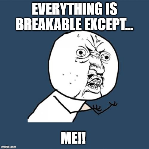 Y U No | EVERYTHING IS BREAKABLE EXCEPT... ME!! | image tagged in memes,y u no | made w/ Imgflip meme maker