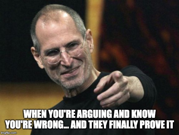 Steve Jobs Meme | WHEN YOU'RE ARGUING AND KNOW YOU'RE WRONG... AND THEY FINALLY PROVE IT | image tagged in memes,steve jobs | made w/ Imgflip meme maker