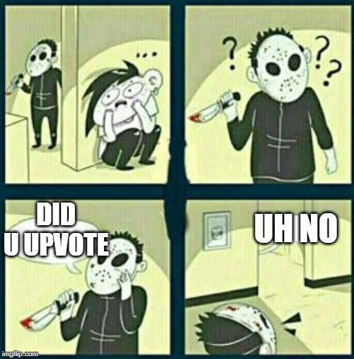 The murderer | DID U UPVOTE; UH NO | image tagged in the murderer | made w/ Imgflip meme maker