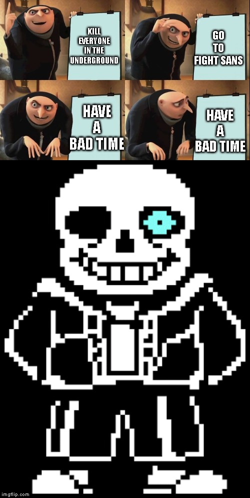 GO TO FIGHT SANS; KILL EVERYONE IN THE UNDERGROUND; HAVE A BAD TIME; HAVE A BAD TIME | image tagged in despicable me diabolical plan gru template,undertale,sans,you're gonna have a bad time | made w/ Imgflip meme maker