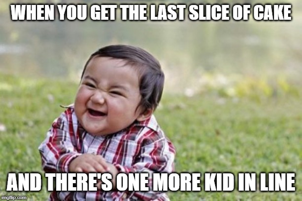 None for You | WHEN YOU GET THE LAST SLICE OF CAKE; AND THERE'S ONE MORE KID IN LINE | image tagged in memes,evil toddler | made w/ Imgflip meme maker
