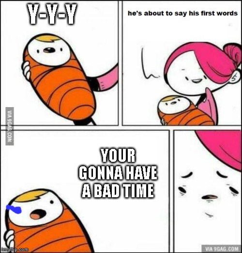 He is About to Say His First Words | Y-Y-Y; YOUR GONNA HAVE A BAD TIME | image tagged in he is about to say his first words,sans,undertale | made w/ Imgflip meme maker