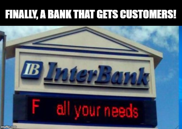 They'll Get My Business! | FINALLY, A BANK THAT GETS CUSTOMERS! | image tagged in funny sign | made w/ Imgflip meme maker