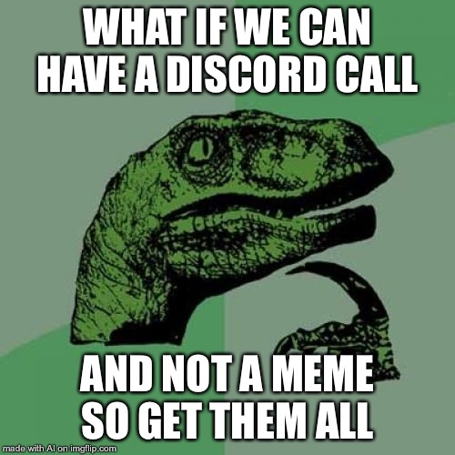 Poem? | WHAT IF WE CAN HAVE A DISCORD CALL; AND NOT A MEME SO GET THEM ALL | image tagged in memes,philosoraptor,poem,poems,literature,discord | made w/ Imgflip meme maker