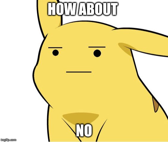 Pikachu Is Not Amused | HOW ABOUT NO | image tagged in pikachu is not amused | made w/ Imgflip meme maker