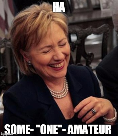 Hillary LOL | HA SOME- "ONE"- AMATEUR | image tagged in hillary lol | made w/ Imgflip meme maker