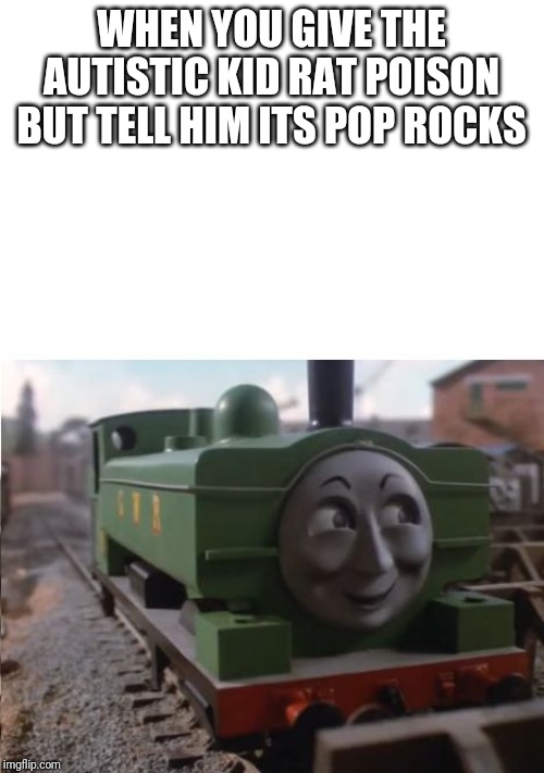 Duck Watched with Interest | WHEN YOU GIVE THE AUTISTIC KID RAT POISON BUT TELL HIM ITS POP ROCKS | image tagged in duck watched with interest | made w/ Imgflip meme maker
