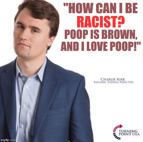  "HOW CAN I BE; RACIST? POOP IS BROWN, AND I LOVE POOP!" | image tagged in charlie kirk | made w/ Imgflip meme maker