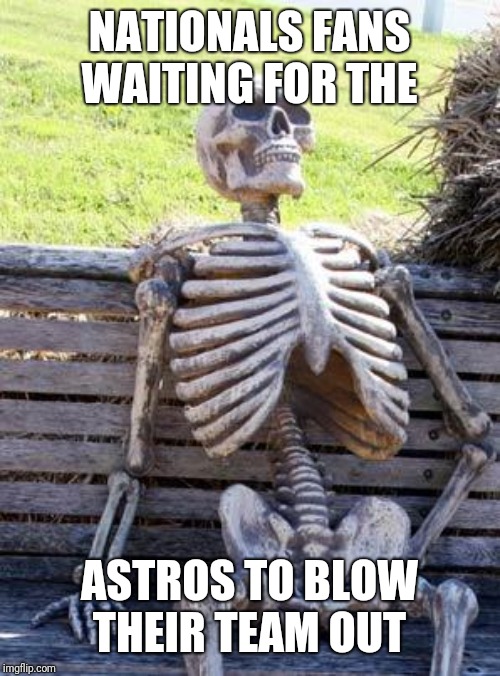Waiting Skeleton Meme | NATIONALS FANS WAITING FOR THE; ASTROS TO BLOW THEIR TEAM OUT | image tagged in memes,waiting skeleton | made w/ Imgflip meme maker