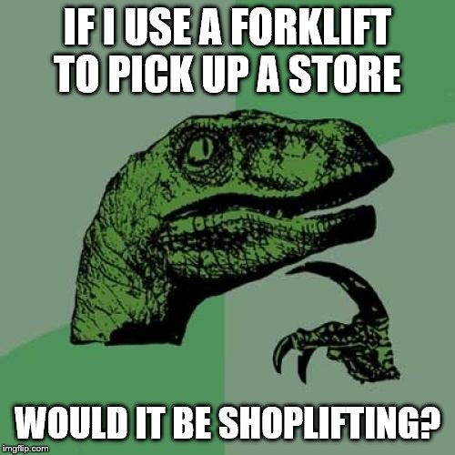 Philosoraptor | IF I USE A FORKLIFT TO PICK UP A STORE; WOULD IT BE SHOPLIFTING? | image tagged in memes,philosoraptor | made w/ Imgflip meme maker