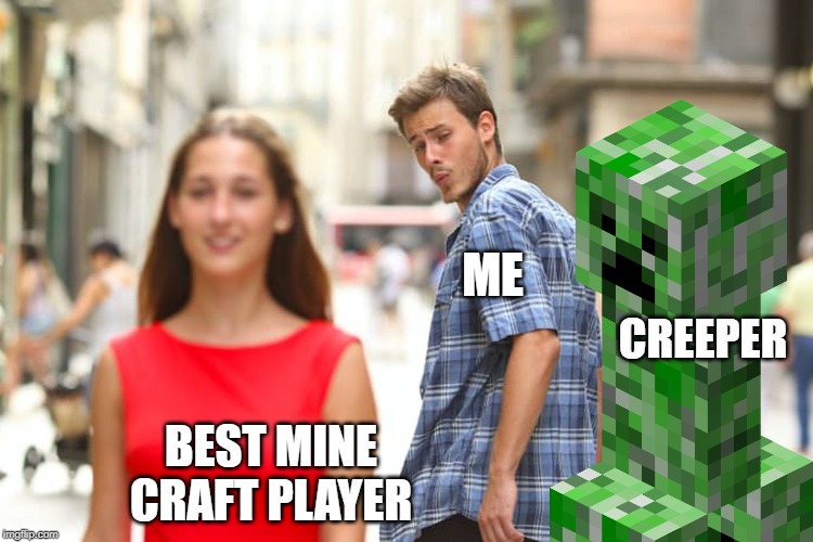 Distracted Boyfriend Meme | ME; CREEPER; BEST MINE CRAFT PLAYER | image tagged in memes,distracted boyfriend | made w/ Imgflip meme maker