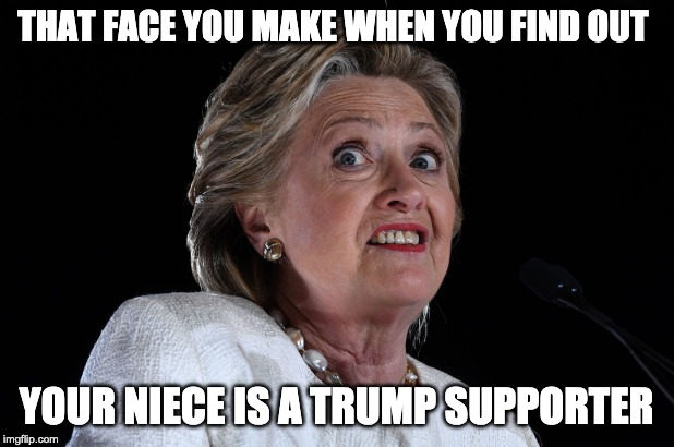 That face you make when you find out your niece is a Trump supporter | THAT FACE YOU MAKE WHEN YOU FIND OUT; YOUR NIECE IS A TRUMP SUPPORTER | image tagged in trump,donald trump,hillary clinton,hillary,hillaryclinton,maga | made w/ Imgflip meme maker