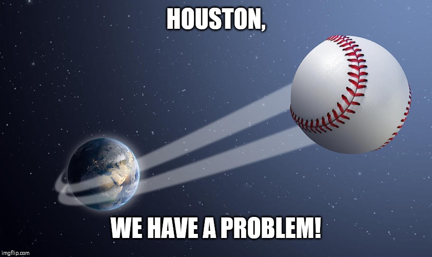 Houston baseball | HOUSTON, WE HAVE A PROBLEM! | image tagged in houston astros | made w/ Imgflip meme maker