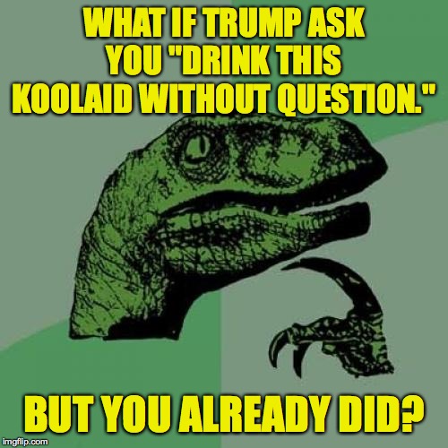 Philosoraptor | WHAT IF TRUMP ASK YOU "DRINK THIS KOOLAID WITHOUT QUESTION."; BUT YOU ALREADY DID? | image tagged in memes,philosoraptor,trump koolaid man | made w/ Imgflip meme maker