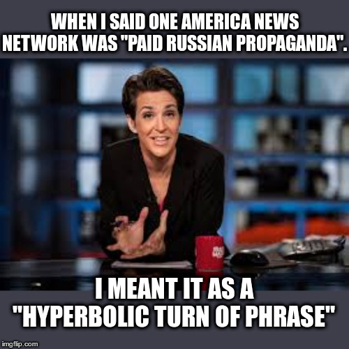 Rachel Maddow | WHEN I SAID ONE AMERICA NEWS NETWORK WAS "PAID RUSSIAN PROPAGANDA". I MEANT IT AS A "HYPERBOLIC TURN OF PHRASE" | image tagged in rachel maddow,fake news,russians,propaganda | made w/ Imgflip meme maker