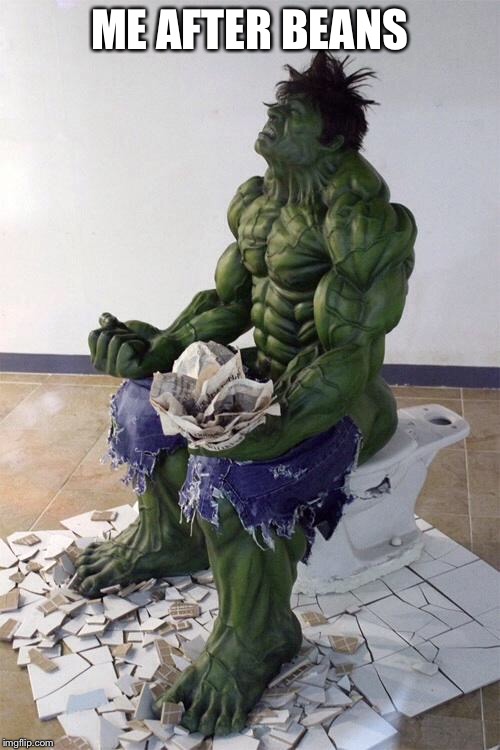 Hulktoilet | ME AFTER BEANS | image tagged in hulktoilet | made w/ Imgflip meme maker