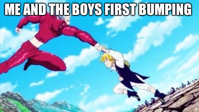 ME AND THE BOYS FIRST BUMPING | image tagged in memes,anime | made w/ Imgflip meme maker