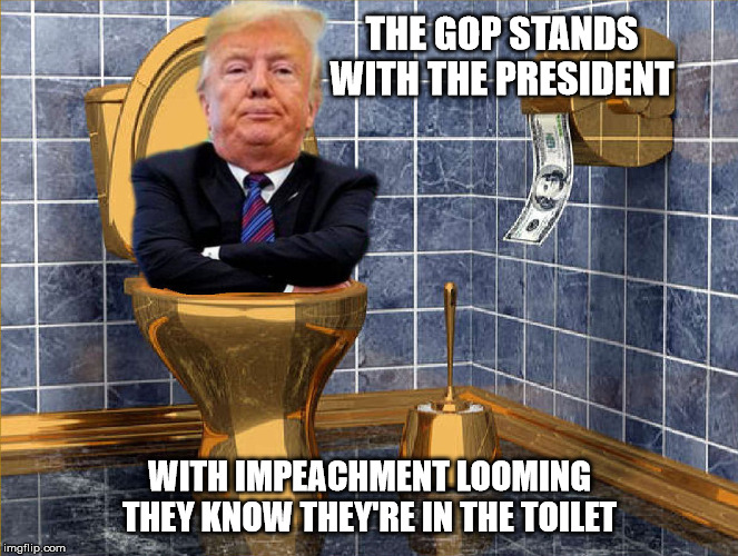 Why is it that after a formal impeachment, the president's party always suffers | THE GOP STANDS
WITH THE PRESIDENT; WITH IMPEACHMENT LOOMING

THEY KNOW THEY'RE IN THE TOILET | image tagged in politics,donald trump,trump impeachment,gop | made w/ Imgflip meme maker