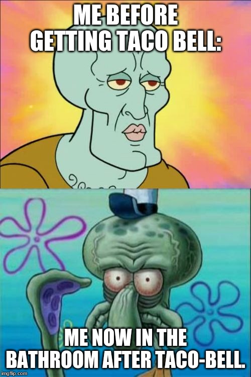 Squidward | ME BEFORE GETTING TACO BELL:; ME NOW IN THE BATHROOM AFTER TACO-BELL. | image tagged in memes,squidward | made w/ Imgflip meme maker