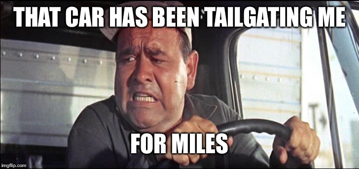 truck driver | THAT CAR HAS BEEN TAILGATING ME FOR MILES | image tagged in truck driver | made w/ Imgflip meme maker