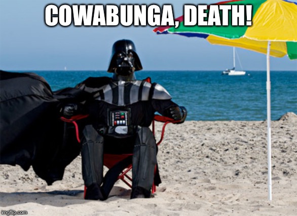 Darth Vader at the Beach | COWABUNGA, DEATH! | image tagged in darth vader at the beach | made w/ Imgflip meme maker