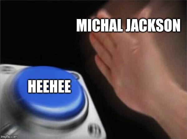 Blank Nut Button Meme | MICHAL JACKSON HEEHEE | image tagged in memes,blank nut button | made w/ Imgflip meme maker