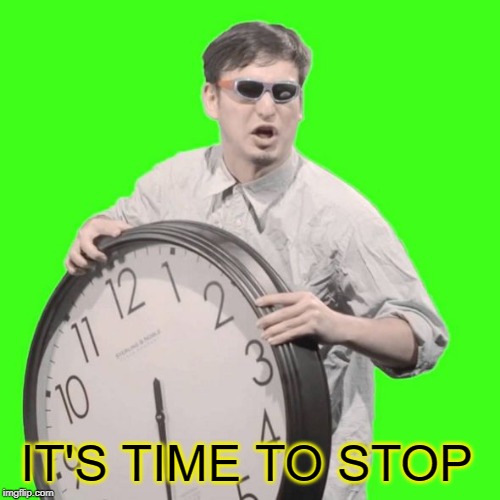 It's Time To Stop | IT'S TIME TO STOP | image tagged in it's time to stop | made w/ Imgflip meme maker