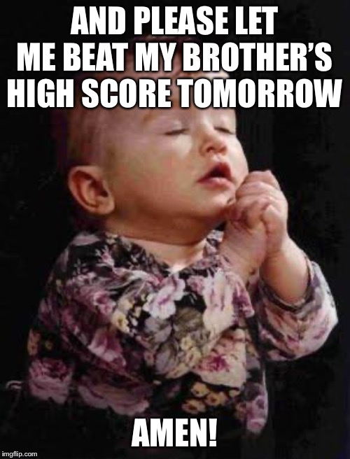 Baby Praying | AND PLEASE LET ME BEAT MY BROTHER’S HIGH SCORE TOMORROW AMEN! | image tagged in baby praying | made w/ Imgflip meme maker
