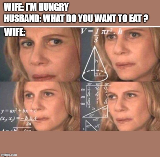 Math lady/Confused lady | WIFE: I'M HUNGRY; HUSBAND: WHAT DO YOU WANT TO EAT ? WIFE: | image tagged in math lady/confused lady | made w/ Imgflip meme maker