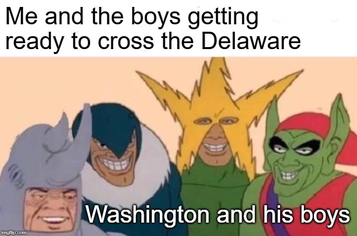 Me And The Boys Meme | Me and the boys getting ready to cross the Delaware; Washington and his boys | image tagged in memes,me and the boys | made w/ Imgflip meme maker