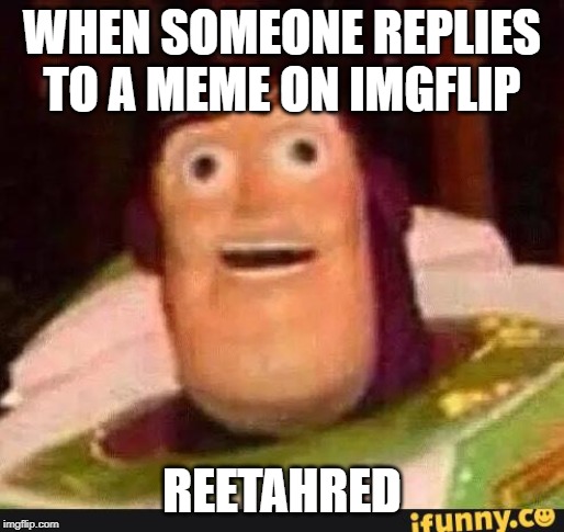 Funny Buzz Lightyear | WHEN SOMEONE REPLIES TO A MEME ON IMGFLIP; REETAHRED | image tagged in funny buzz lightyear | made w/ Imgflip meme maker