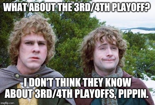 Second Breakfast | WHAT ABOUT THE 3RD/4TH PLAYOFF? I DON'T THINK THEY KNOW ABOUT 3RD/4TH PLAYOFFS, PIPPIN. | image tagged in second breakfast | made w/ Imgflip meme maker