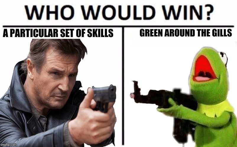 Who Would Win | A PARTICULAR SET OF SKILLS; GREEN AROUND THE GILLS | image tagged in memes,who would win,liam neeson,kermit the frog | made w/ Imgflip meme maker