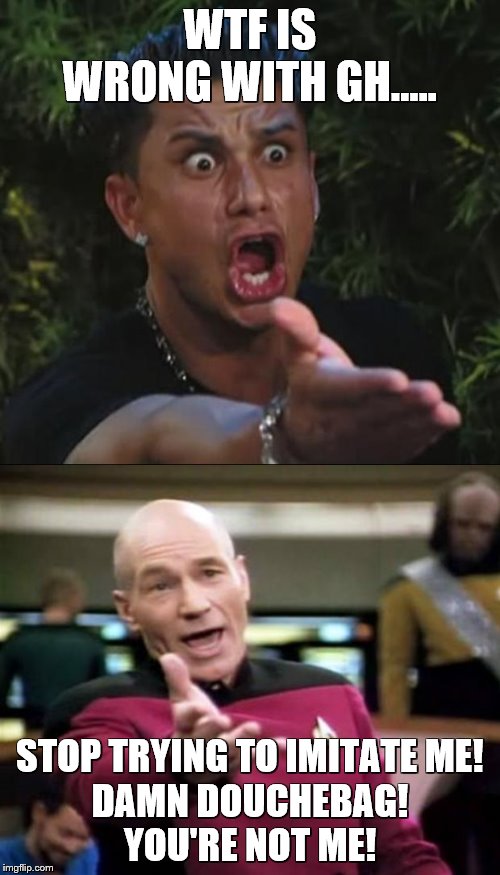 You're not me! | WTF IS WRONG WITH GH….. STOP TRYING TO IMITATE ME!
DAMN DOUCHEBAG!
YOU'RE NOT ME! | image tagged in memes,dj pauly d,picard wtf,star trek | made w/ Imgflip meme maker