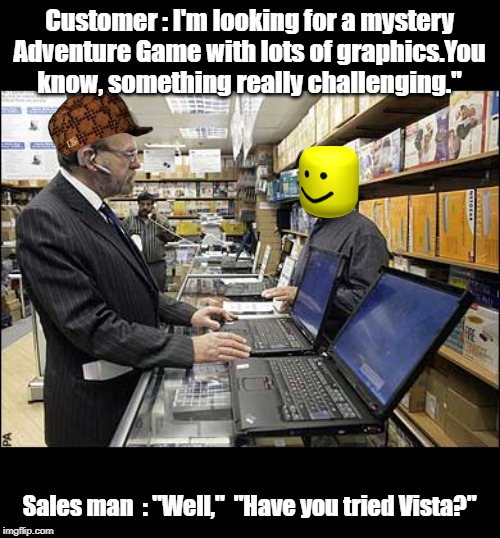 gaming pc purchasing | Customer : I'm looking for a mystery Adventure Game with lots of graphics.You know, something really challenging."; Sales man  : "Well,"  "Have you tried Vista?" | image tagged in pc gaming | made w/ Imgflip meme maker