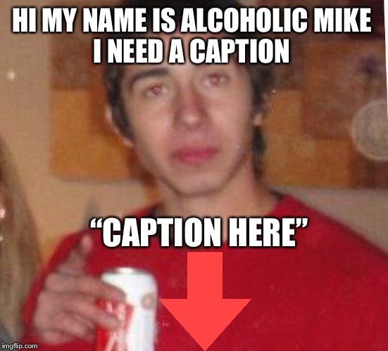 Alcoholic Mike | HI MY NAME IS ALCOHOLIC MIKE 
I NEED A CAPTION; “CAPTION HERE” | image tagged in alcoholic mike | made w/ Imgflip meme maker