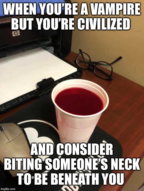WHEN YOU’RE A VAMPIRE BUT YOU’RE CIVILIZED; AND CONSIDER BITING SOMEONE’S NECK TO BE BENEATH YOU | image tagged in blood,vampire,vampires,halloween,meme,funny | made w/ Imgflip meme maker