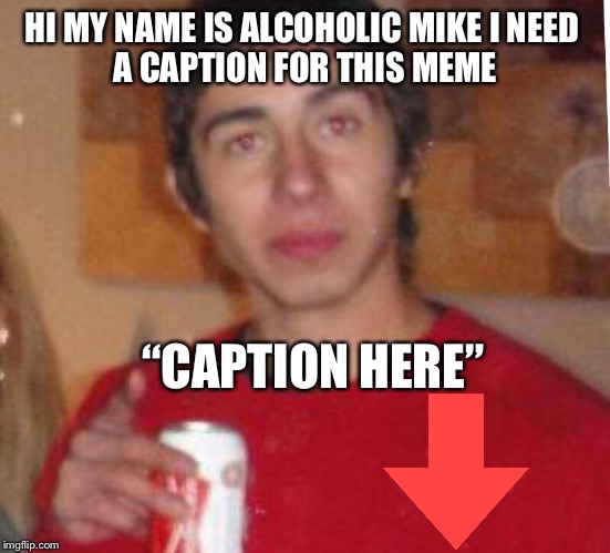 Alcoholic Mike | HI MY NAME IS ALCOHOLIC MIKE I NEED 
A CAPTION FOR THIS MEME; “CAPTION HERE” | image tagged in alcoholic mike,bad luck brian,memes,lol | made w/ Imgflip meme maker